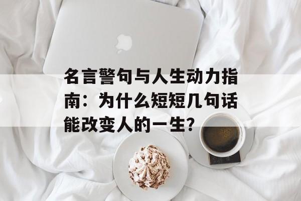 名言警句与人生动力指南：为什么短短几句话能改变人的一生？-第1张图片-