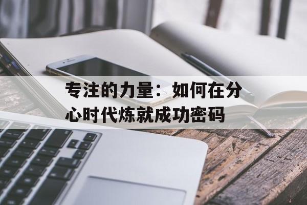专注的力量：如何在分心时代炼就成功密码-第1张图片-