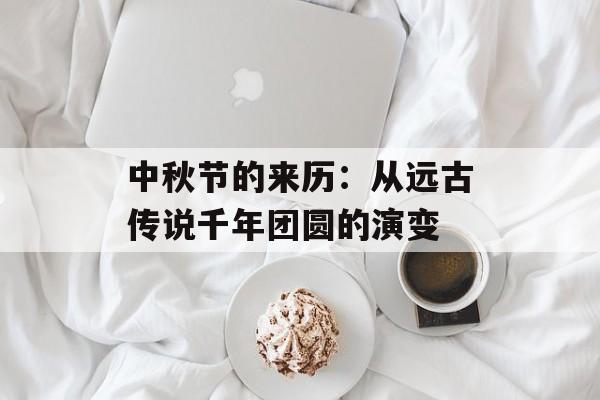中秋节的来历：从远古传说千年团圆的演变-第1张图片-