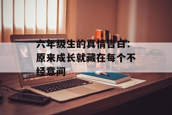 六年级生的真情告白：原来成长就藏在每个不经意间-第1张图片-