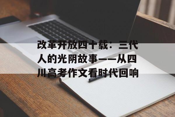 改革开放四十载：三代人的光阴故事——从四川高考作文看时代回响-第1张图片-