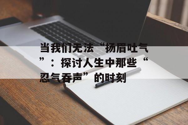 当我们无法“扬眉吐气”：探讨人生中那些“忍气吞声”的时刻-第1张图片-