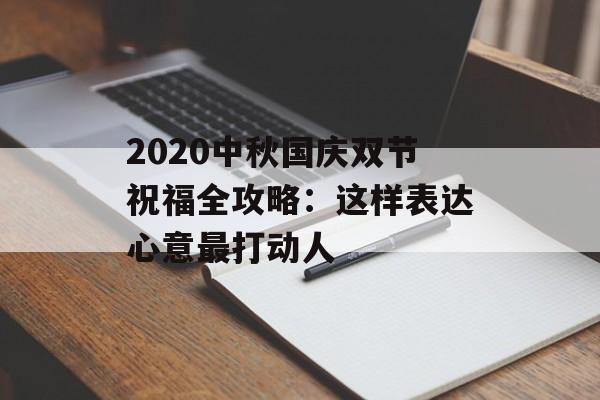 2020中秋国庆双节祝福全攻略：这样表达心意最打动人-第1张图片-