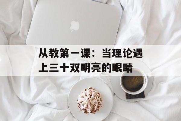从教第一课：当理论遇上三十双明亮的眼睛-第1张图片-