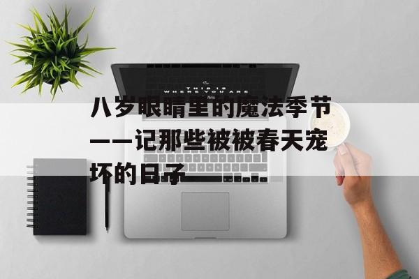 八岁眼睛里的魔法季节——记那些被被春天宠坏的日子-第1张图片-