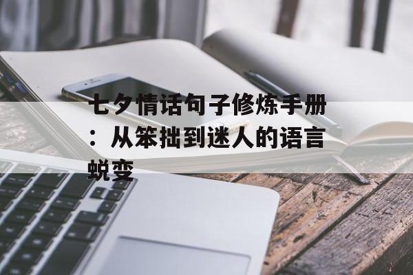 七夕情话句子修炼手册：从笨拙到迷人的语言蜕变-第1张图片-