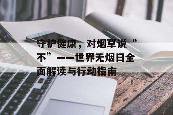 守护健康，对烟草说“不”——世界无烟日全面解读与行动指南-第1张图片-