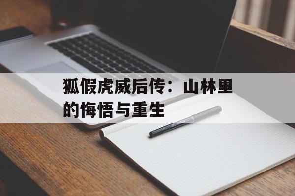 狐假虎威后传：山林里的悔悟与重生-第1张图片-