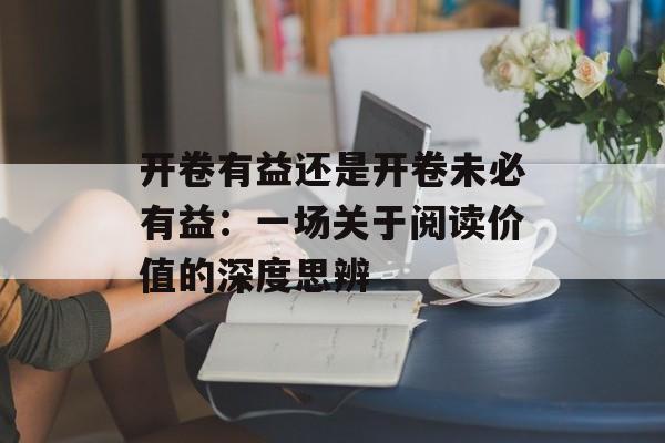 开卷有益还是开卷未必有益：一场关于阅读价值的深度思辨-第1张图片-