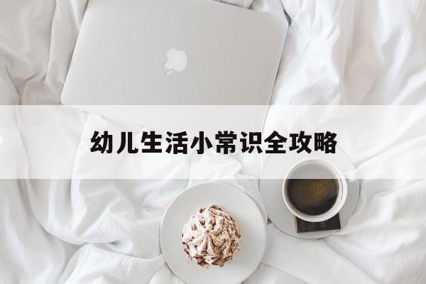 幼儿生活小常识全攻略-第1张图片-