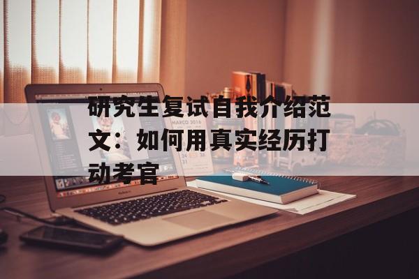 研究生复试自我介绍范文：如何用真实经历打动考官-第1张图片-