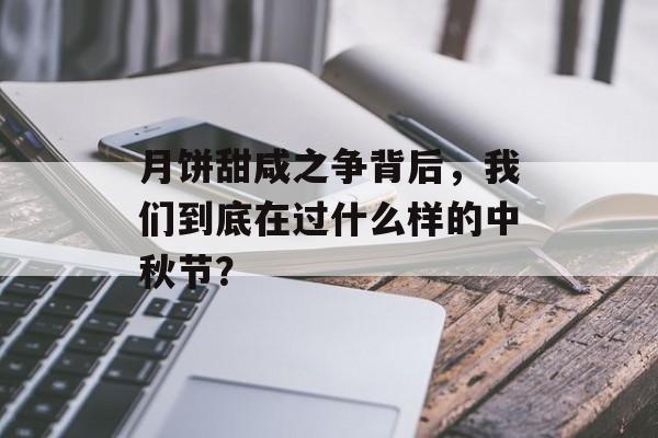 月饼甜咸之争背后，我们到底在过什么样的中秋节？-第1张图片-