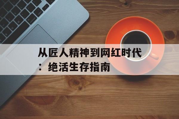 从匠人精神到网红时代：绝活生存指南-第1张图片-
