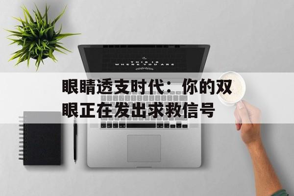 眼睛透支时代：你的双眼正在发出求救信号-第1张图片-