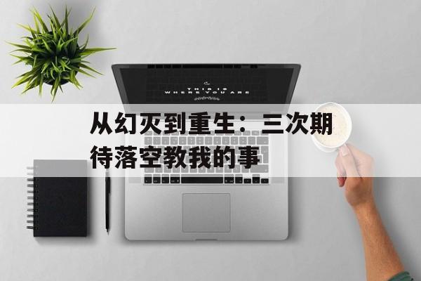 从幻灭到重生：三次期待落空教我的事-第1张图片-