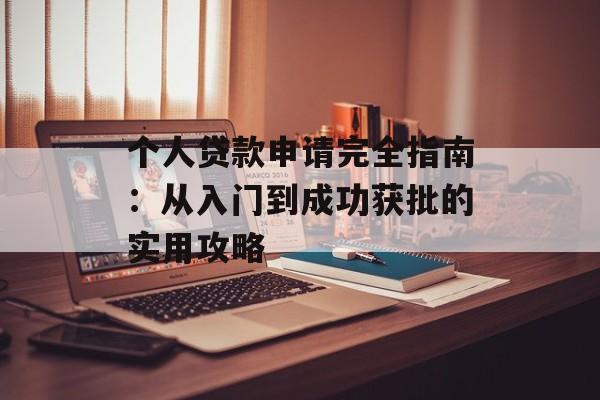 个人贷款申请完全指南：从入门到成功获批的实用攻略-第1张图片-