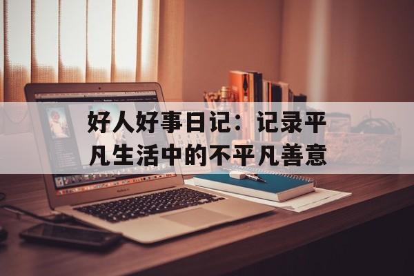 好人好事日记：记录平凡生活中的不平凡善意-第1张图片-