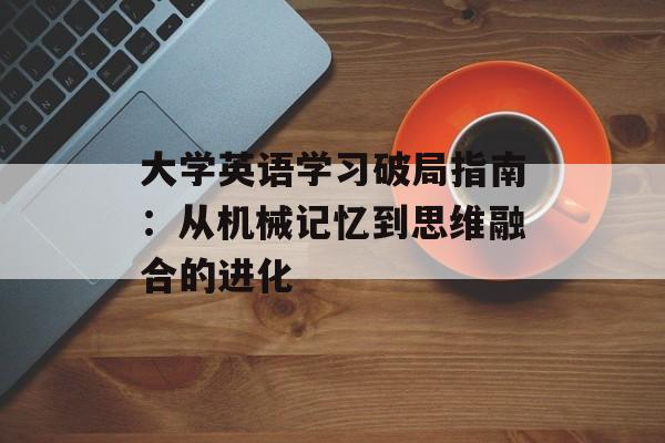 大学英语学习破局指南：从机械记忆到思维融合的进化-第1张图片-