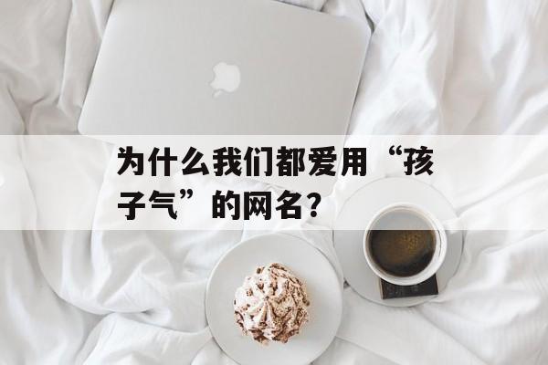 为什么我们都爱用“孩子气”的网名？-第1张图片-