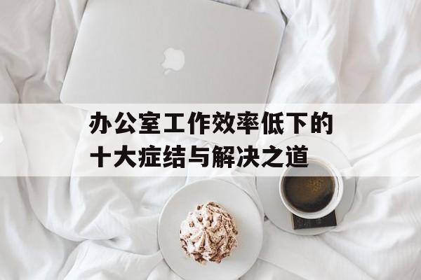 办公室工作效率低下的十大症结与解决之道-第1张图片-