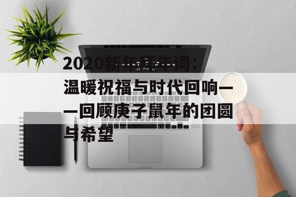 2020新年拜年词：温暖祝福与时代回响——回顾庚子鼠年的团圆与希望-第1张图片-