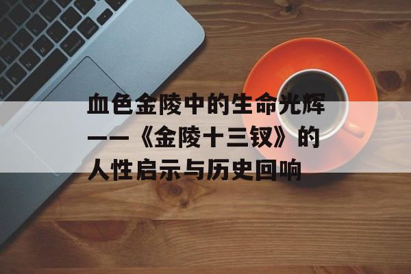 血色金陵中的生命光辉——《金陵十三钗》的人性启示与历史回响-第1张图片-