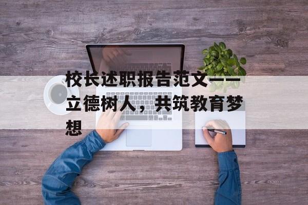校长述职报告范文——立德树人，共筑教育梦想-第1张图片-