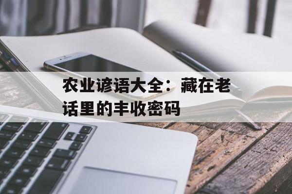 农业谚语大全：藏在老话里的丰收密码-第1张图片-
