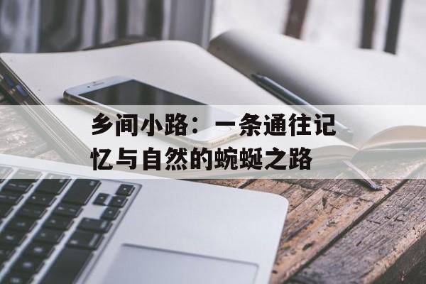 乡间小路：一条通往记忆与自然的蜿蜒之路-第1张图片-