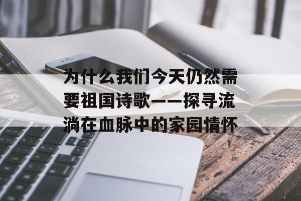 为什么我们今天仍然需要祖国诗歌——探寻流淌在血脉中的家园情怀-第1张图片-