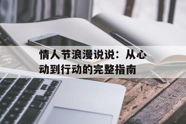 情人节浪漫说说：从心动到行动的完整指南-第1张图片-