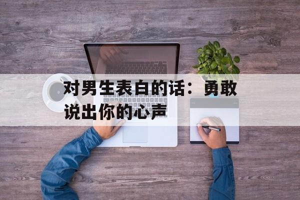对男生表白的话：勇敢说出你的心声-第1张图片-