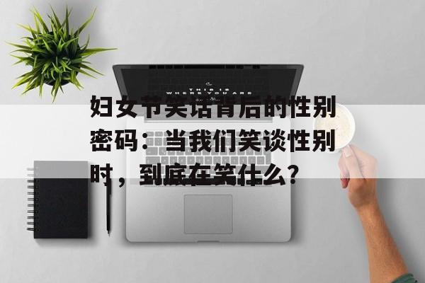 妇女节笑话背后的性别密码：当我们笑谈性别时，到底在笑什么？-第1张图片-