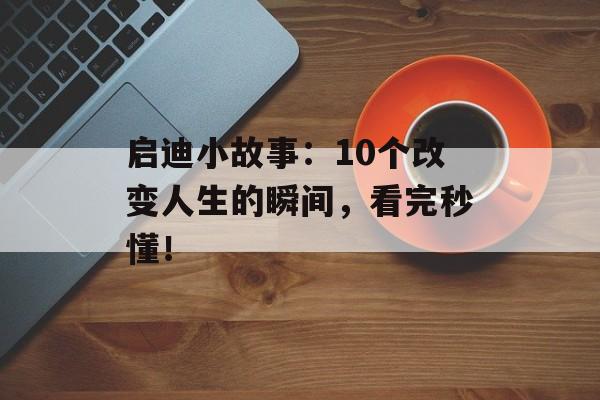 启迪小故事：10个改变人生的瞬间，看完秒懂！-第1张图片-