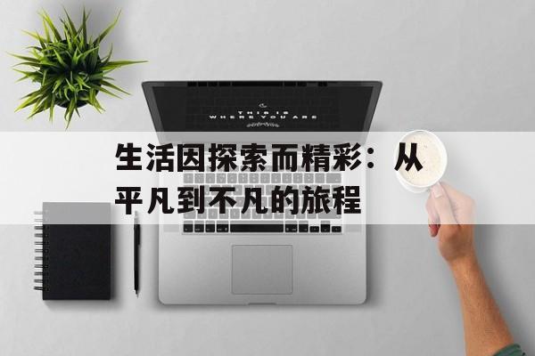 生活因探索而精彩：从平凡到不凡的旅程-第1张图片-