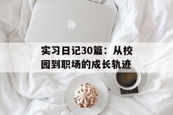 实习日记30篇：从校园到职场的成长轨迹-第1张图片-