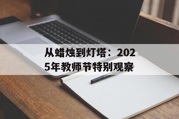 从蜡烛到灯塔：2025年教师节特别观察-第1张图片-