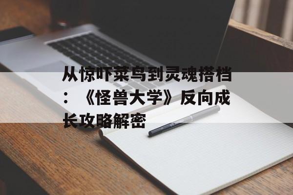 从惊吓菜鸟到灵魂搭档：《怪兽大学》反向成长攻略解密-第1张图片-