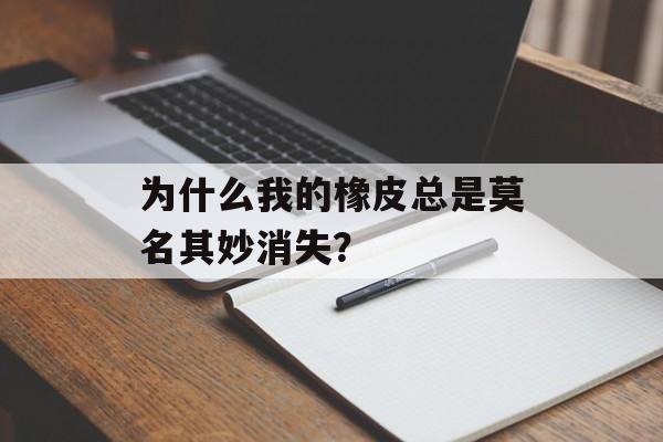 为什么我的橡皮总是莫名其妙消失？-第1张图片-