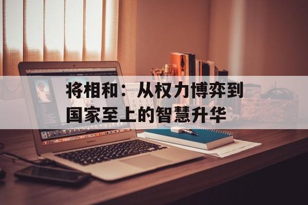 将相和：从权力博弈到国家至上的智慧升华-第1张图片-