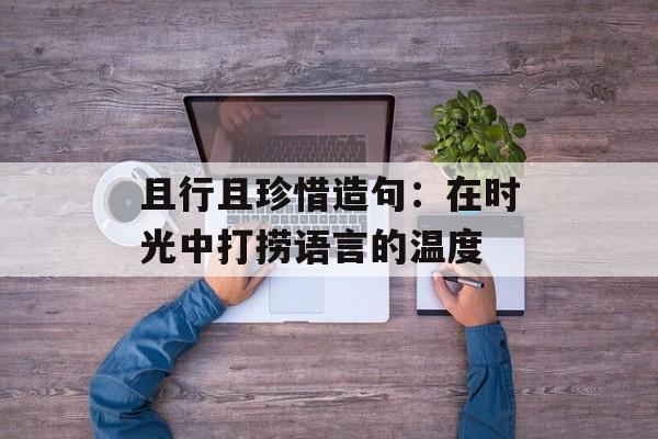 且行且珍惜造句：在时光中打捞语言的温度-第1张图片-
