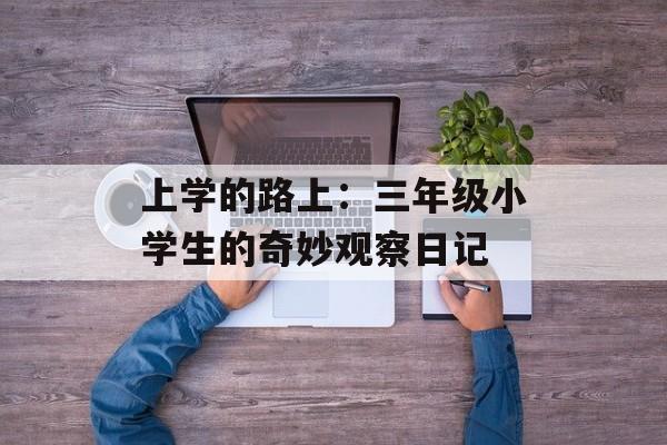 上学的路上：三年级小学生的奇妙观察日记-第1张图片-