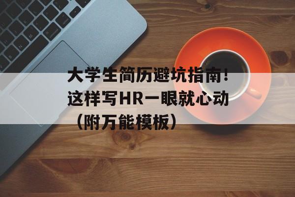 大学生简历避坑指南！这样写HR一眼就心动（附万能模板）-第1张图片-