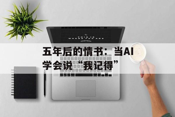 五年后的情书：当AI学会说“我记得”-第1张图片-