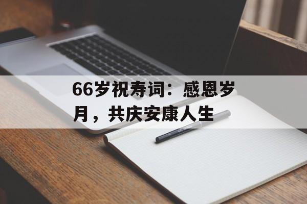 66岁祝寿词：感恩岁月，共庆安康人生-第1张图片-