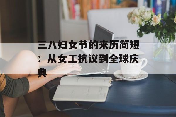 三八妇女节的来历简短：从女工抗议到全球庆典-第1张图片-