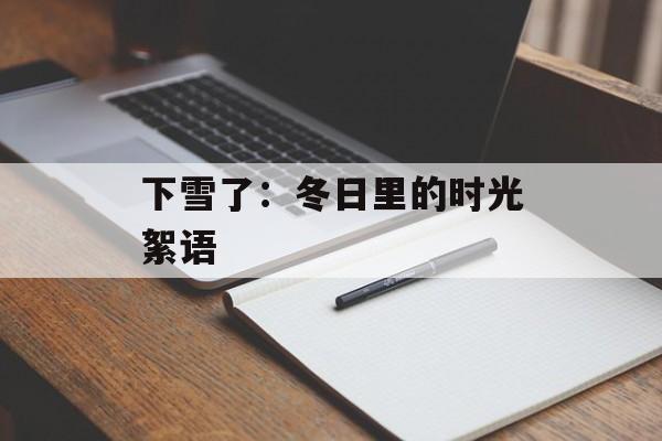 下雪了：冬日里的时光絮语-第1张图片-