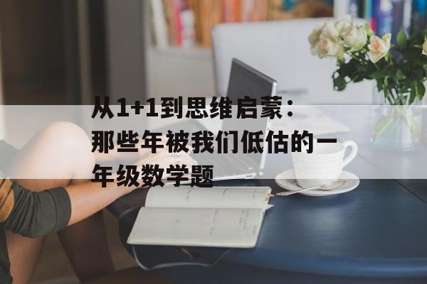 从1+1到思维启蒙：那些年被我们低估的一年级数学题-第1张图片-
