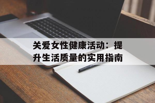 关爱女性健康活动：提升生活质量的实用指南-第1张图片-