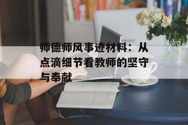 师德师风事迹材料:从点滴细节看教师的坚守与奉献-第1张图片- 师德师风事迹材料:从点滴细节看教师的坚守与奉献-第1张图片-